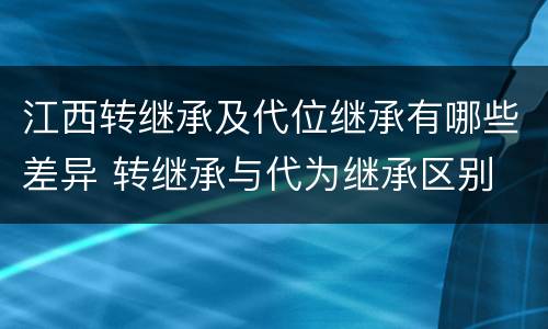 江西转继承及代位继承有哪些差异 转继承与代为继承区别