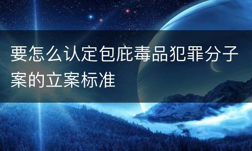 要怎么认定包庇毒品犯罪分子案的立案标准