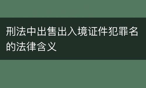 刑法中出售出入境证件犯罪名的法律含义