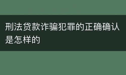 刑法贷款诈骗犯罪的正确确认是怎样的