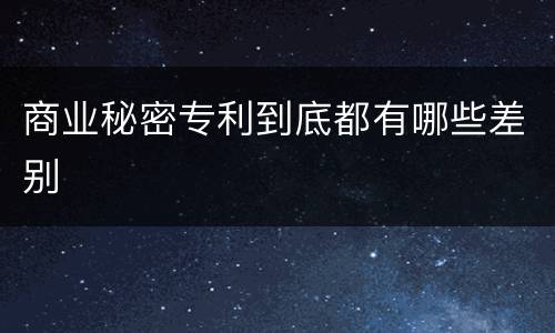 商业秘密专利到底都有哪些差别