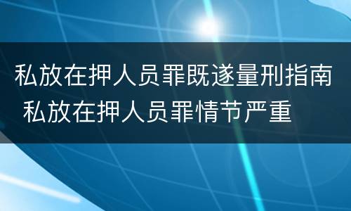 私放在押人员罪既遂量刑指南 私放在押人员罪情节严重