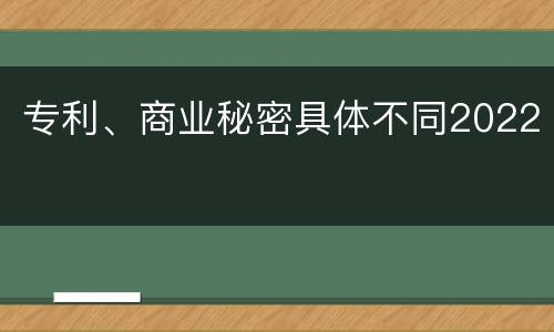 专利、商业秘密具体不同2022