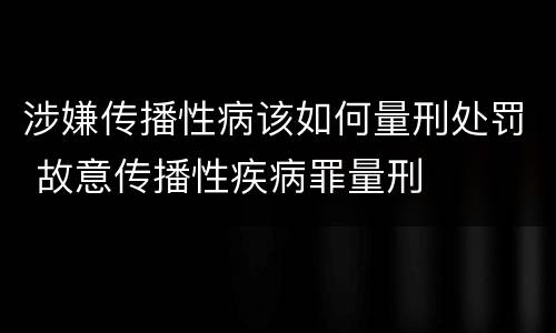涉嫌传播性病该如何量刑处罚 故意传播性疾病罪量刑
