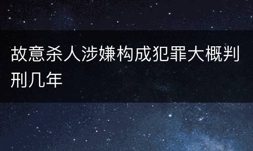 故意杀人涉嫌构成犯罪大概判刑几年