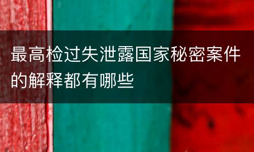 最高检过失泄露国家秘密案件的解释都有哪些