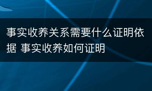 事实收养关系需要什么证明依据 事实收养如何证明