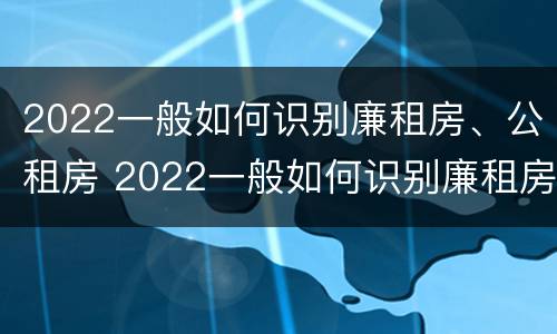2022一般如何识别廉租房、公租房 2022一般如何识别廉租房,公租房和商品房