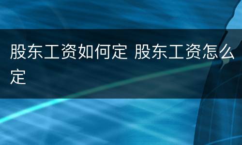 股东工资如何定 股东工资怎么定