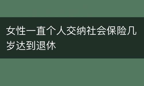 女性一直个人交纳社会保险几岁达到退休