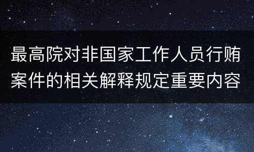 最高院对非国家工作人员行贿案件的相关解释规定重要内容包括什么