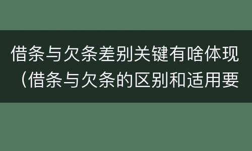 借条与欠条差别关键有啥体现（借条与欠条的区别和适用要点）