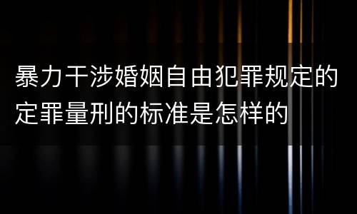 暴力干涉婚姻自由犯罪规定的定罪量刑的标准是怎样的
