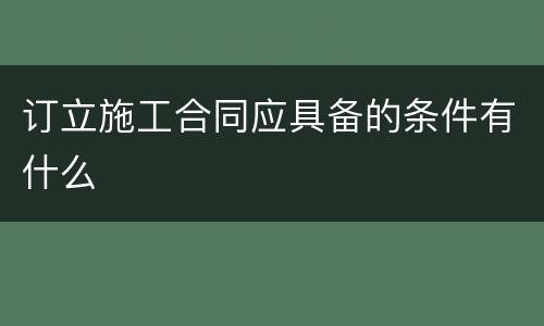 订立施工合同应具备的条件有什么