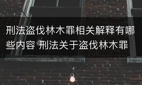 刑法盗伐林木罪相关解释有哪些内容 刑法关于盗伐林木罪