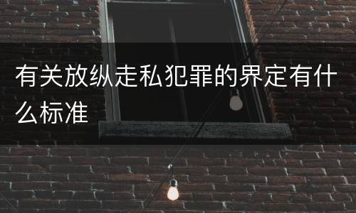 有关放纵走私犯罪的界定有什么标准