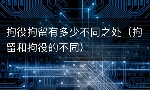 拘役拘留有多少不同之处（拘留和拘役的不同）
