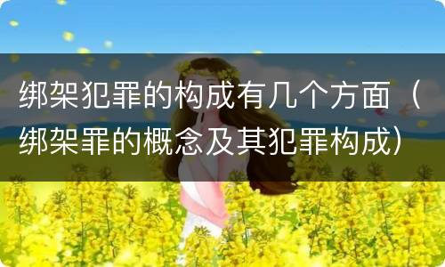 绑架犯罪的构成有几个方面（绑架罪的概念及其犯罪构成）