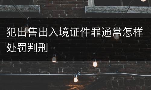 犯出售出入境证件罪通常怎样处罚判刑