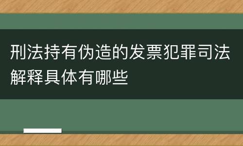 刑法持有伪造的发票犯罪司法解释具体有哪些