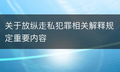 关于放纵走私犯罪相关解释规定重要内容
