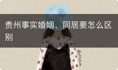 贵州事实婚姻、同居要怎么区别