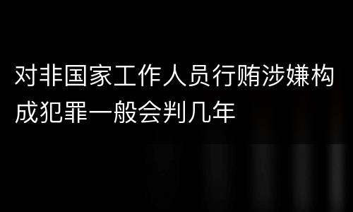 对非国家工作人员行贿涉嫌构成犯罪一般会判几年