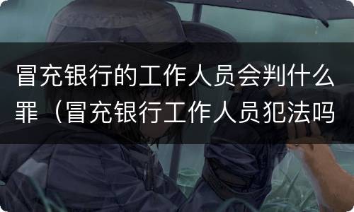 冒充银行的工作人员会判什么罪（冒充银行工作人员犯法吗）
