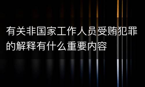 有关非国家工作人员受贿犯罪的解释有什么重要内容