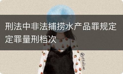 刑法中非法捕捞水产品罪规定定罪量刑档次