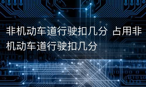 非机动车道行驶扣几分 占用非机动车道行驶扣几分