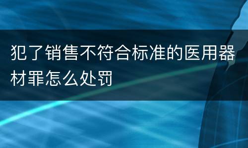 犯了销售不符合标准的医用器材罪怎么处罚