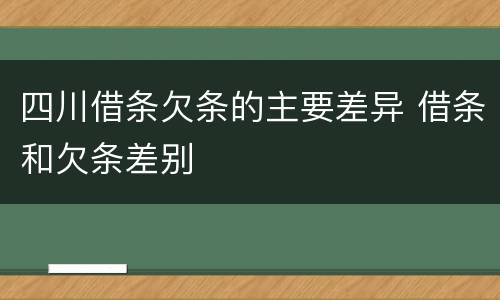 四川借条欠条的主要差异 借条和欠条差别