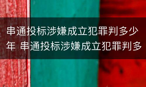 串通投标涉嫌成立犯罪判多少年 串通投标涉嫌成立犯罪判多少年呢