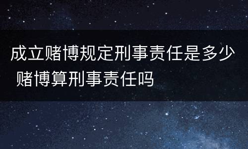 成立赌博规定刑事责任是多少 赌博算刑事责任吗