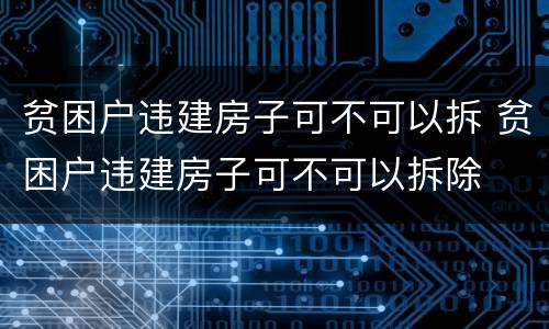 贫困户违建房子可不可以拆 贫困户违建房子可不可以拆除