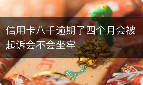 信用卡八千逾期了四个月会被起诉会不会坐牢