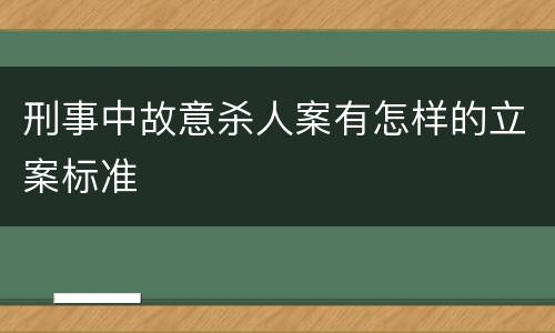刑事中故意杀人案有怎样的立案标准