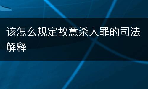 该怎么规定故意杀人罪的司法解释