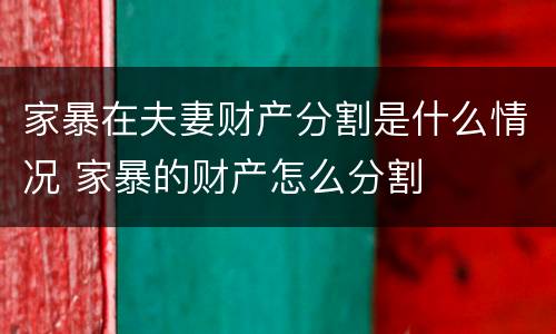 家暴在夫妻财产分割是什么情况 家暴的财产怎么分割