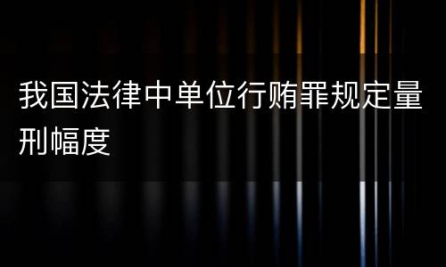 我国法律中单位行贿罪规定量刑幅度