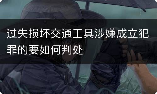 过失损坏交通工具涉嫌成立犯罪的要如何判处