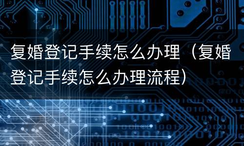 复婚登记手续怎么办理（复婚登记手续怎么办理流程）