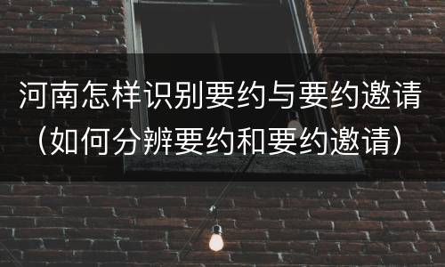 河南怎样识别要约与要约邀请（如何分辨要约和要约邀请）