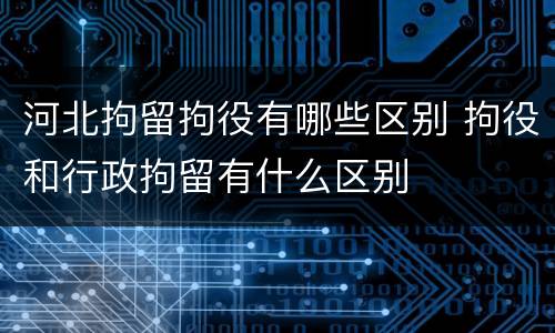 河北拘留拘役有哪些区别 拘役和行政拘留有什么区别