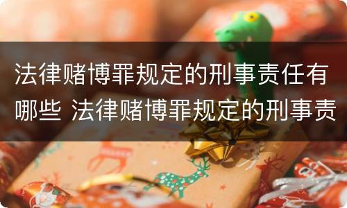 法律赌博罪规定的刑事责任有哪些 法律赌博罪规定的刑事责任有哪些内容