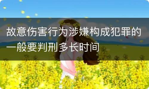 故意伤害行为涉嫌构成犯罪的一般要判刑多长时间