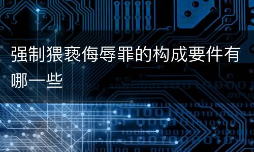 强制猥亵侮辱罪的构成要件有哪一些