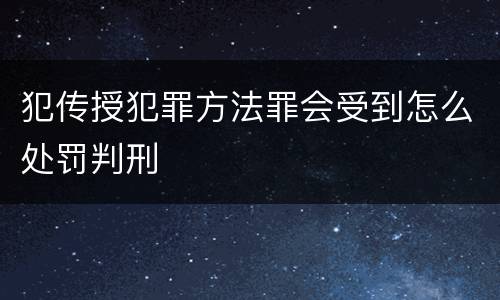 犯传授犯罪方法罪会受到怎么处罚判刑