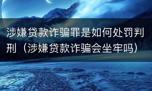 涉嫌贷款诈骗罪是如何处罚判刑（涉嫌贷款诈骗会坐牢吗）